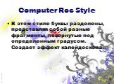 Computer Roc Style. В этом стиле буквы разделены, представляя собой разные фрагменты, повернутые под определенным градусом. Создает эффект калейдоскопа.