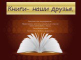 Книги- наши друзья. Внеклассное мероприятие. Подготовила учитель начальных классов МОУ «СОШ №2» г. Емвы Республики Коми Кучменёва Любовь Андреевна