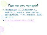 Где мы это узнали? Ланфранши П., Айзенберг К., Мейсон Т., Валь А. FIFA 100 лет. Век футбола. — М.: Махаон, 2006. - с. 312. http://ru.wikipedia.org/wiki/