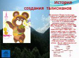 На каждых Играх талисман - один из основных атрибутов, хороший рекламный ход и элемент маркетинга. Он несет на себе ту информацию, которую хотят передать организаторы и участники Игр. Первый талисман - такса Уалди сопровождал мюнхенские Игры-1972. До этого в 1968 году на зимних Играх в Гренобле появ