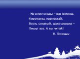 На снегу следы – как книжка. Куропатка, горностай, Волк, сохатый, даже мышка – Пишут все. А ты читай! В. Головин