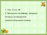 1. Упр. 2 стр. 48 2. Запишите пословицы, загадки в которых используются прилагательные-антонимы.