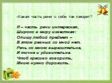 -Какая часть речи о себе так говорит? Я – часть речи интересная, Широко в миру известная: Опишу любой предмет – В этом равных со мной нет. Речь со мною выразительна, И точна и удивительна. Чтоб красиво говорить, Мною нужно дорожить.