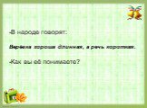 -В народе говорят: Верёвка хороша длинная, а речь короткая. -Как вы её понимаете?