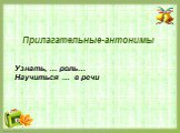 Прилагательные-антонимы. Узнать, … роль… Научиться … в речи