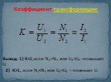 Коэффициент трансформации. Вывод: 1) KN1 или U2>U1 –повышает U. 2) K>1, если N2