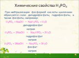 Химические свойства Н3РО4. При нейтрализации фосфорной кислоты щелочами образуются соли: дигидрофосфаты, гидрофосфаты, а также фосфаты, например: Н3РО4 + NaOH = NaH2PO4 + H2O дигидрофосфат натрия H3PO4 + 2NaOH = Na2HPO4 + 2H2O гидрофосфат натрия H3PO4 + 3NaOH = Na3PO4 + 3H2O фосфат натрия