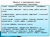 “Минусы” в преподавании химии с применением компьютера. диалог с программой лишен эмоциональности и однообразен; не учитываются особенности группы, класса; крайне важна роль учителя; не обеспечивается развитие речевой, графической и письменной культуры учащихся; помимо ошибок в изучении учебного пре