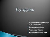 Суздаль. Подготовили ученицы 9 «Б» класса: Кириленко Аня Акельева Настя Кириленко Оксана