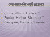 Олимпийский девиз. “Citius, Altius, Fortius.” “Faster, Higher, Stronger.” “Быстрее, Выше, Сильнее.”