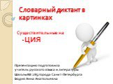 Словарный диктант в картинках. Существительные на -ЦИЯ. Презентацию подготовила учитель русского языка и литературы Школы № 285 города Санкт-Петербурга Бодня Анна Анатольевна