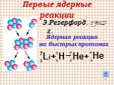 Первые ядерные реакции. Э.Резерфорд, 1932 г. Li+ H → He+ He 7 3 1 4 2. Ядерная реакция на быстрых протонах