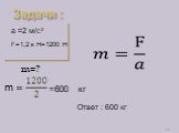 Задачи : m=? a =2 м/С2 F=1,2 к Н=1200 Н =600 кг Ответ : 600 кг