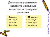 Допишите уравнения, назовите исходные вещества и продукты реакции. I вариант Zn + O2 = Na + S = Ba + Cl2 =. II вариант Ba + O2 = Na + N2 = Zn + Br2 =