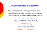 Углеводороды содержащие две двойные связи ,между которыми находится одна одинарная связь. 1 2 3 4 5 6 СН3 -СН=СН-СН=СН-СН3 гексадиен-2, 4 1 2 3 4 СН2 =СН-СН=СН2 бутадиен -1, 3 (дивинил). Сопряженные алкадиены