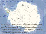 Большую часть Антарктики занимает мате - рик Антарктида. В Антарктиде находится самое холодное место на Земле, там была отмечена температура -89,2
