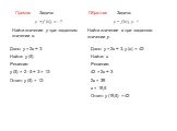 Задача. у = f (x), x - ! Найти значение у при заданном значении х. Задача. у = f (x), у- ! Найти значение х при заданном значении у. Дано: у = 2х + 3 Найти: у (5) Решение: у (5) = 2 · 5 + 3 = 13 Ответ: у (5) = 13. Дано: у = 2х + 3, у (х) = 42 Найти: х Решение: 42 = 2х + 3 2х = 39 х = 19,5 Ответ: у (