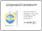 Шаровой сегмент. Шаровым сегментом называется часть шара, отсекаемая от него какой-нибудь плоскостью.