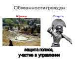 Обязанности граждан: Афины Спарта. защита полиса, участие в управлении