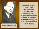 Нарком иностранных дел М.М. Литвинов. «Новый курс» советской дипломатии во многом был связан с деятельностью нового наркома иностранных дел М.М. Литвиновым (1930-1939).
