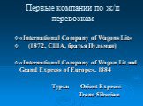 Первые компании по ж/д перевозкам. «International Company of Wagons Lit» (1872, США, братья Пульман) «International Company of Wagon Lit and Grand Express of Europe», 1884 Туры: Orient Express Trans-Siberian