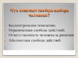 Что означает свобода выбора человека? Бесконтрольное поведение; Ограниченная свобода действий; Ответственность человека за решения; Абсолютная свобода действий.