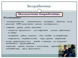 Последствия безработицы Негативные недоиспользование экономического потенциала общества, когда реальный ВНП существенно меньше потенциального; снижение уровня жизни населения: создаются предпосылки для сокращения доходов работающих по найму; потерявшие работу получают лишь пособие по безработице; со