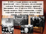 В 1939 г. Сталин решился на военно-политический союз с Гитлером, для достижения этой цели Молотов был назначен наркомом иностранных дел. 23 августа 1939 г. Молотов в Москве подписал Пакт о ненападении, а также секретный протокол к нему о разделе сфер влияния в Восточной Европе.