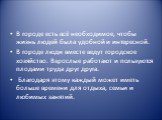 В городе есть всё необходимое, чтобы жизнь людей была удобной и интересной. В городе люди вместе ведут городское хозяйство. Взрослые работают и пользуются плодами труда друг друга. Благодаря этому каждый может иметь больше времени для отдыха, семьи и любимых занятий.