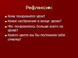 Рефлексия: Кому понравился урок? Какое настроение в конце урока? Что понравилось больше всего на уроке? Какого цвета вы бы поставили себе отметку?