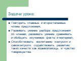 Задачи урока: Повторить главные и второстепенные члены предложения; Развивать умение разбора предложения по членам, развивать умение сравнивать и обобщать изученные факты и материал; Способствовать воспитанию контроля и самоконтроля, содействовать развитию таких качеств как взаимопомощь и чувство то