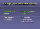 Станция «Члены предложения». Грамматическая основа: Подлежащее; Сказуемое. Второстепенные члены; Дополнение; Определение; Обстоятельство.