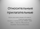 Относительные прилагательные. Урок русского языка в 6 классе Учитель русского языка и литературы МБОУ СОШ №8 г. Ханты-Мансийска Горяева Оксана Юрьевна