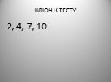 КЛЮЧ К ТЕСТУ 2, 4, 7, 10