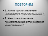 ПОВТОРИМ. 1. Какие прилагательные называются относительными? 2. Чем относительные прилагательные отличаются от качественных?