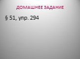 ДОМАШНЕЕ ЗАДАНИЕ § 51, упр. 294