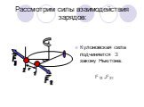 Рассмотрим силы взаимодействия зарядов: Кулоновская сила подчиняется 3 закону Ньютона: F12 =F21. F 1 2 12 21 r