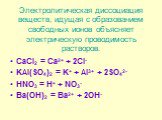 Электролитическая диссоциация веществ, идущая с образованием свободных ионов объясняет электрическую проводимость растворов. CaCl2  = Ca2+ + 2Cl- KAl(SO4)2 = K+ + Al3+ + 2SO42- HNO3 = H+ + NO3- Ba(OH)2  = Ba2+ + 2OH-