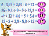Вычислите наиболее удобным способом. 6 - 3,07 + 2,07 - 6 + 12 = 16 - 9,1 + 0 - 5 + 12,1 = -9 + 12 + 4,6 + 5 + 5,4 = 13 - 3 + 3,8 - 8,8 + 12 = 11 18 17