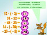 Вычислите значения выражений, заменив вычитание сложением. 12 - ( - 2) = 31 - 12 = - 48 - 23 = 14 - ( - 28) = - 25 - ( - 5) = 14 19 -71 42 -20