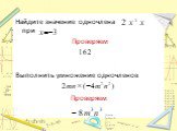 Найдите значение одночлена при Проверяем Выполнить умножение одночленов Проверяем