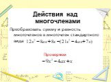 Действия над многочленами Преобразовать сумму и разность многочленов в многочлен стандартного вида Проверяем