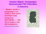 Княжна Мария Николаевна Волконская(1790-1830).Мать Л.Толстого. Матери своей я совершенно не помню. Мне было полтора года, когда она скончалась… всё, что я знаю о ней, всё прекрасно… Л.Толстой «Воспоминания»