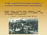 В 1851 году Л.Толстой уехал на Кавказ и поступил добровольцем в артиллерию. Наконец сегодня я получил приказ отправиться к своей батарее, я фейерверкер 4-го класса. Вы не поверите, какое это доставляет мне удовольствие. Л. Толстой- Т. А. Ергольской. 3 января 1852 года