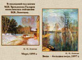 И. И. Левитан Март, 1895 г. И. И. Левитан Весна – большая вода, 1897 г. В последний год жизни М.П. Третьякова Галерея пополнилась пейзажами И.И. Левитана.