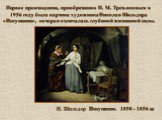 Н. Шильдер Искушение. 1850 - 1856 г.г. Первое произведение, приобретенное П. М. Третьяковым в 1956 году была картина художника Николая Шильдера «Искушение», которая отличалась глубиной жизненной силы.