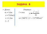 Дано: Решение m = 12кг F = ma v = 750м/с s = 1,5м a = 750²/2·1,5 = 187500м/с² F - ?