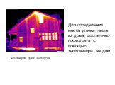 Для определения места утечки тепла из дома, достаточно посмотреть с помощью тепловизора на дом. Фотография дома в ИК-лучах