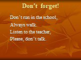 Don’t forget! Don’t run in the school, Always walk. Listen to the teacher, Please, don’t talk.
