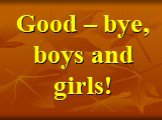 Good – bye, boys and girls!